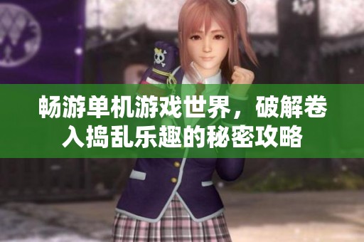 畅游单机游戏世界，破解卷入捣乱乐趣的秘密攻略