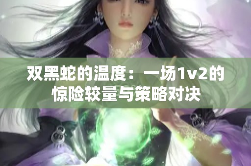 双黑蛇的温度：一场1v2的惊险较量与策略对决