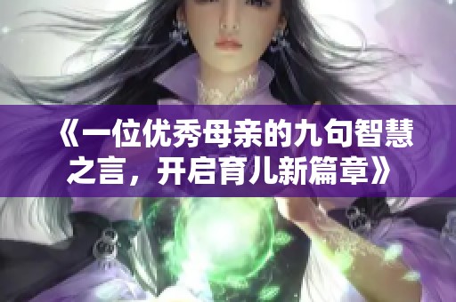 《一位优秀母亲的九句智慧之言，开启育儿新篇章》