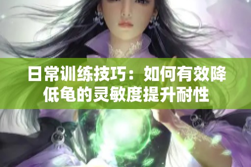 日常训练技巧：如何有效降低龟的灵敏度提升耐性