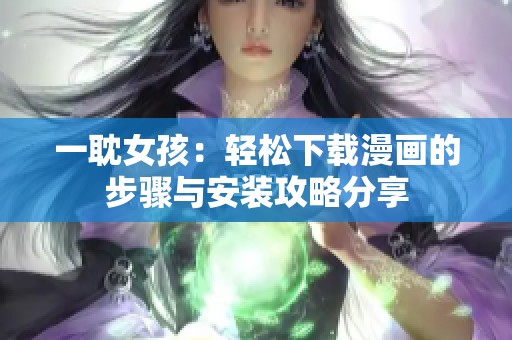 一耽女孩：轻松下载漫画的步骤与安装攻略分享