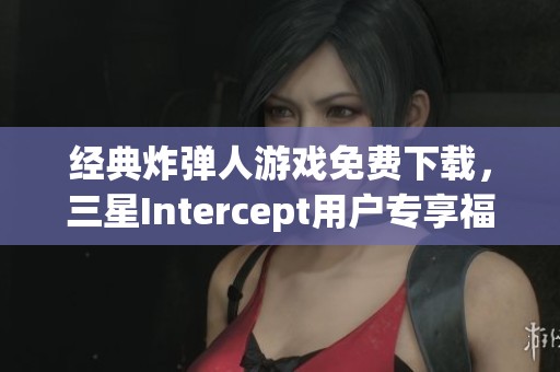经典炸弹人游戏免费下载，三星Intercept用户专享福利