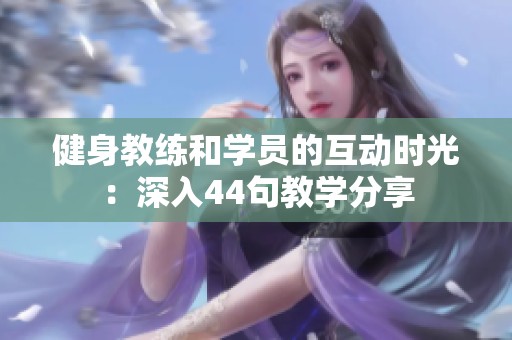 健身教练和学员的互动时光：深入44句教学分享