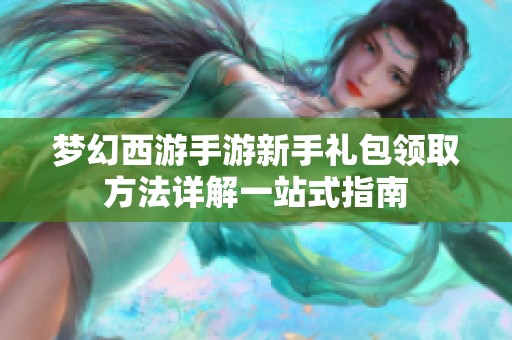 梦幻西游手游新手礼包领取方法详解一站式指南