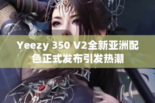 Yeezy 350 V2全新亚洲配色正式发布引发热潮