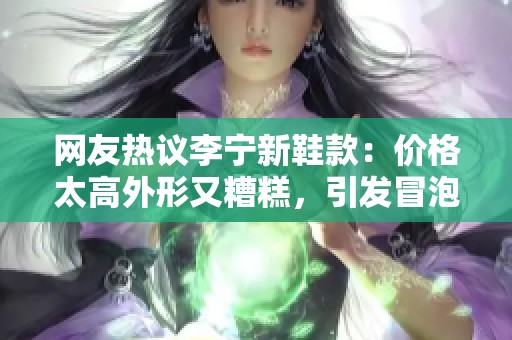 网友热议李宁新鞋款：价格太高外形又糟糕，引发冒泡赛讨论