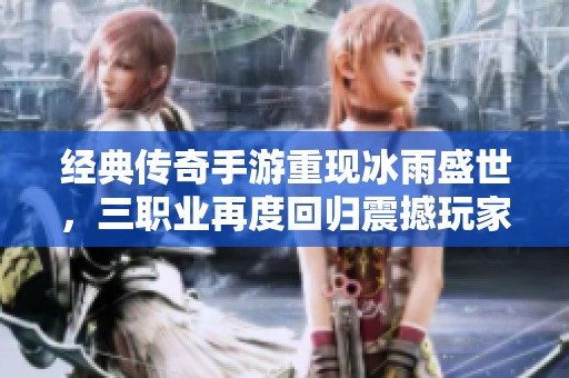 经典传奇手游重现冰雨盛世，三职业再度回归震撼玩家体验