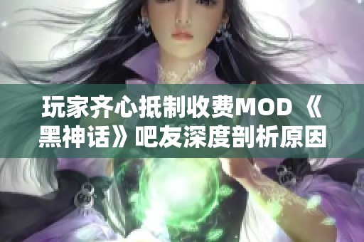 玩家齐心抵制收费MOD 《黑神话》吧友深度剖析原因与影响