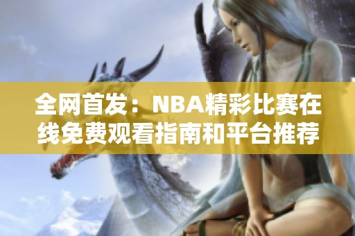 全网首发：NBA精彩比赛在线免费观看指南和平台推荐