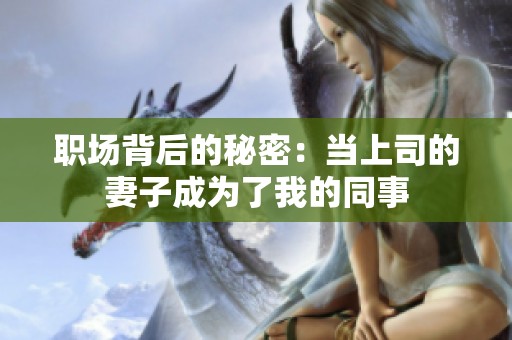 职场背后的秘密：当上司的妻子成为了我的同事