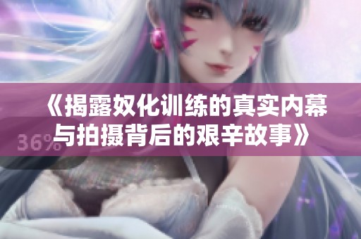 《揭露奴化训练的真实内幕与拍摄背后的艰辛故事》