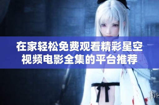 在家轻松免费观看精彩星空视频电影全集的平台推荐
