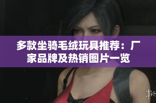 多款坐骑毛绒玩具推荐：厂家品牌及热销图片一览