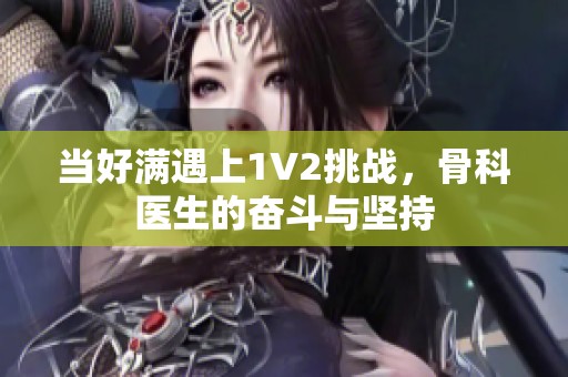 当好满遇上1V2挑战，骨科医生的奋斗与坚持