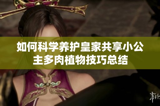 如何科学养护皇家共享小公主多肉植物技巧总结