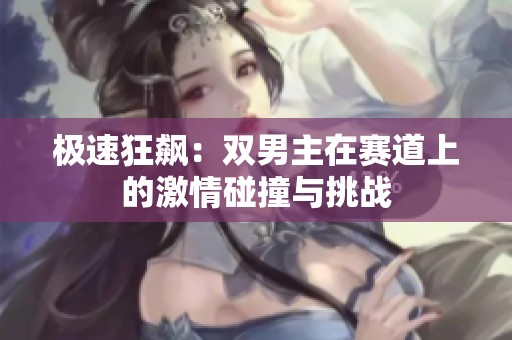 极速狂飙：双男主在赛道上的激情碰撞与挑战