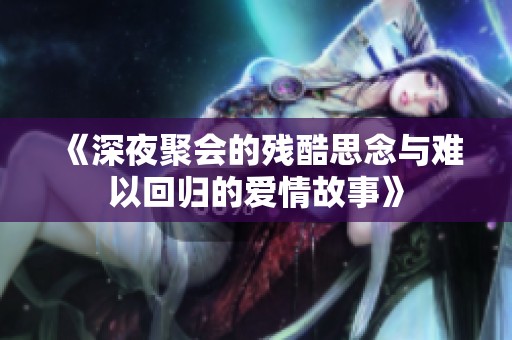 《深夜聚会的残酷思念与难以回归的爱情故事》