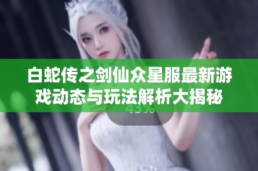 白蛇传之剑仙众星服最新游戏动态与玩法解析大揭秘