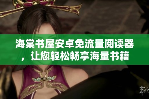 海棠书屋安卓免流量阅读器，让您轻松畅享海量书籍