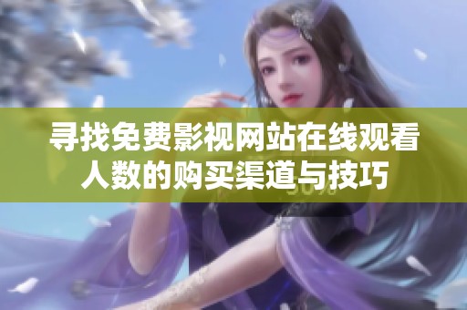 寻找免费影视网站在线观看人数的购买渠道与技巧