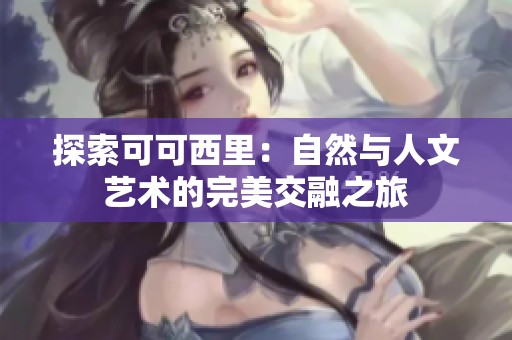 探索可可西里：自然与人文艺术的完美交融之旅