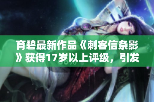 育碧最新作品《刺客信条影》获得17岁以上评级，引发广泛关注