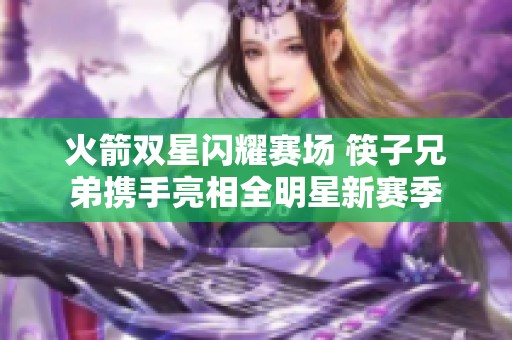 火箭双星闪耀赛场 筷子兄弟携手亮相全明星新赛季
