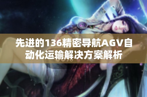 先进的136精密导航AGV自动化运输解决方案解析