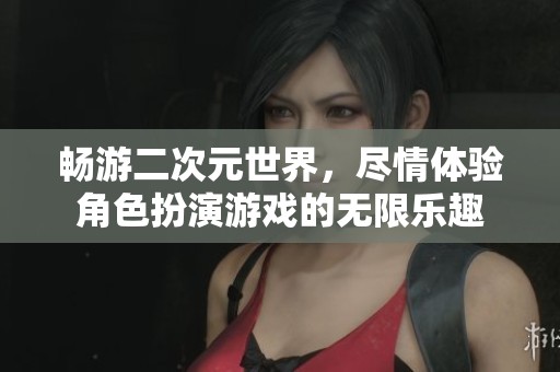 畅游二次元世界，尽情体验角色扮演游戏的无限乐趣