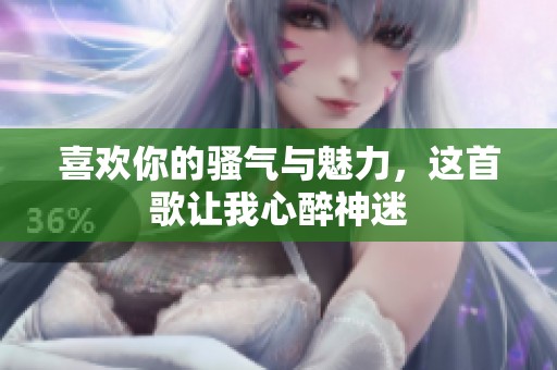 喜欢你的骚气与魅力，这首歌让我心醉神迷