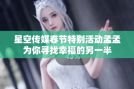 星空传媒春节特别活动孟孟为你寻找幸福的另一半