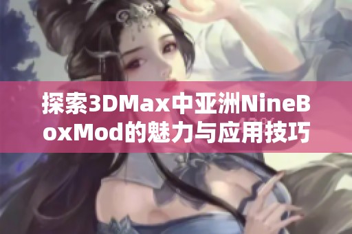 探索3DMax中亚洲NineBoxMod的魅力与应用技巧