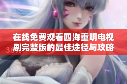 在线免费观看四海重明电视剧完整版的最佳途径与攻略