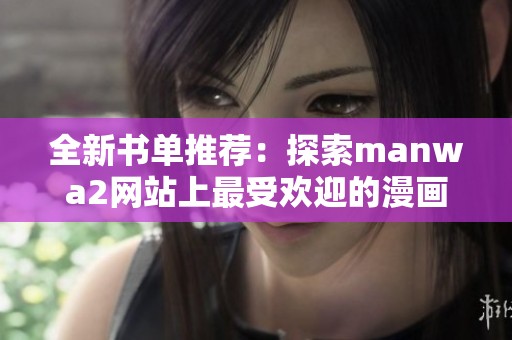 全新书单推荐：探索manwa2网站上最受欢迎的漫画与小说