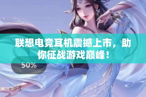 联想电竞耳机震撼上市，助你征战游戏巅峰！