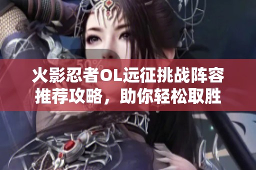 火影忍者OL远征挑战阵容推荐攻略，助你轻松取胜