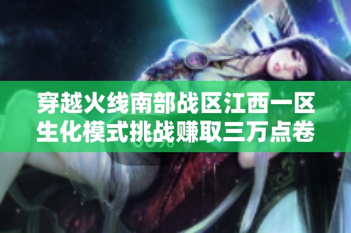 穿越火线南部战区江西一区生化模式挑战赚取三万点卷攻略分享