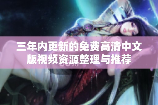 三年内更新的免费高清中文版视频资源整理与推荐