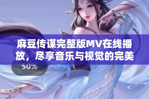 麻豆传谋完整版MV在线播放，尽享音乐与视觉的完美结合