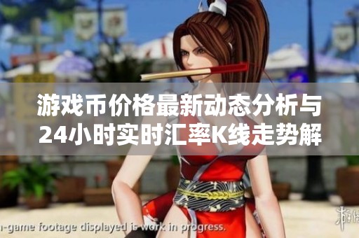 游戏币价格最新动态分析与24小时实时汇率K线走势解读