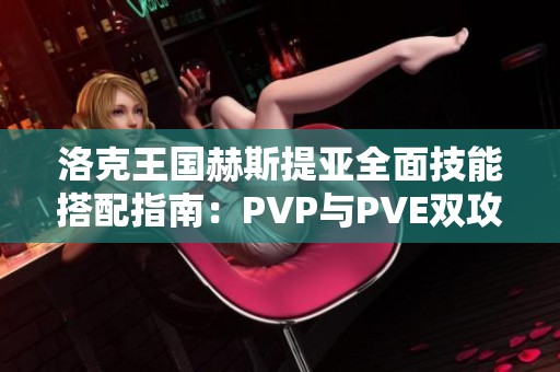 洛克王国赫斯提亚全面技能搭配指南：PVP与PVE双攻略！