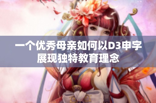 一个优秀母亲如何以D3申字展现独特教育理念
