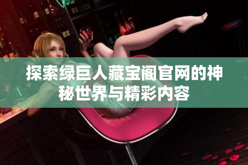 探索绿巨人藏宝阁官网的神秘世界与精彩内容