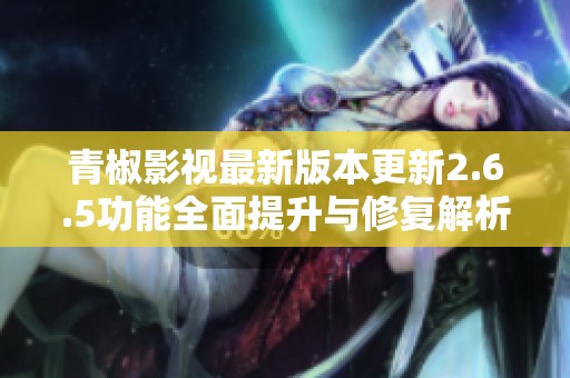 青椒影视最新版本更新2.6.5功能全面提升与修复解析