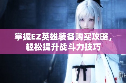 掌握EZ英雄装备购买攻略，轻松提升战斗力技巧