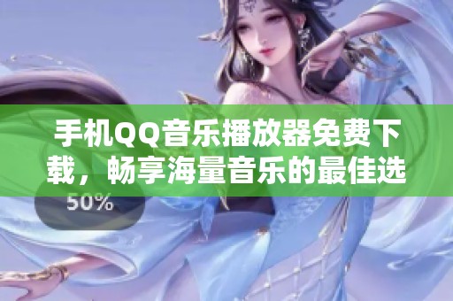 手机QQ音乐播放器免费下载，畅享海量音乐的最佳选择