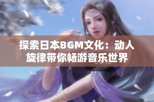 探索日本BGM文化：动人旋律带你畅游音乐世界