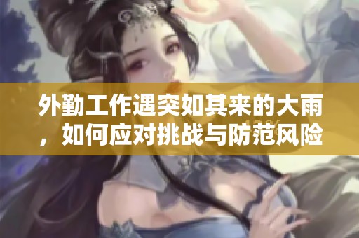 外勤工作遇突如其来的大雨，如何应对挑战与防范风险