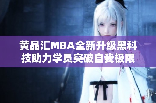 黄品汇MBA全新升级黑科技助力学员突破自我极限