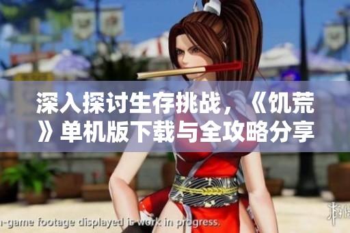 深入探讨生存挑战，《饥荒》单机版下载与全攻略分享